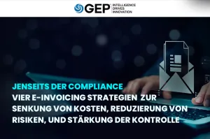 Jenseits der Compliance: Vier E-Invoicing-Strategien zur Kostensenkung, Risikominimierung und Stärkung der Kontrolle