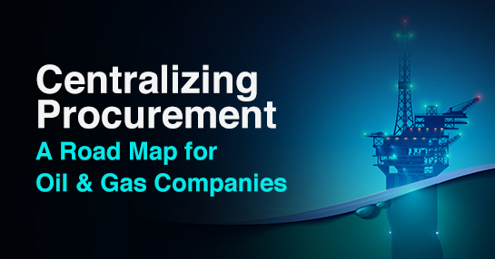Centralizing Procurement: A Road Map for Oil & Gas Companies