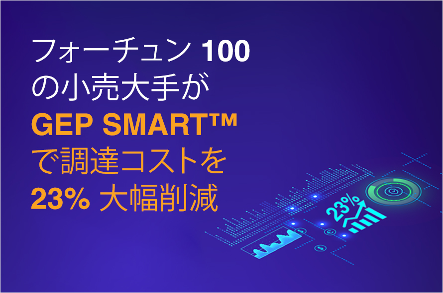 タイトル：Fortune 100 の小売大手が、GEP SMART™ で調達コストを 23% 大幅削減