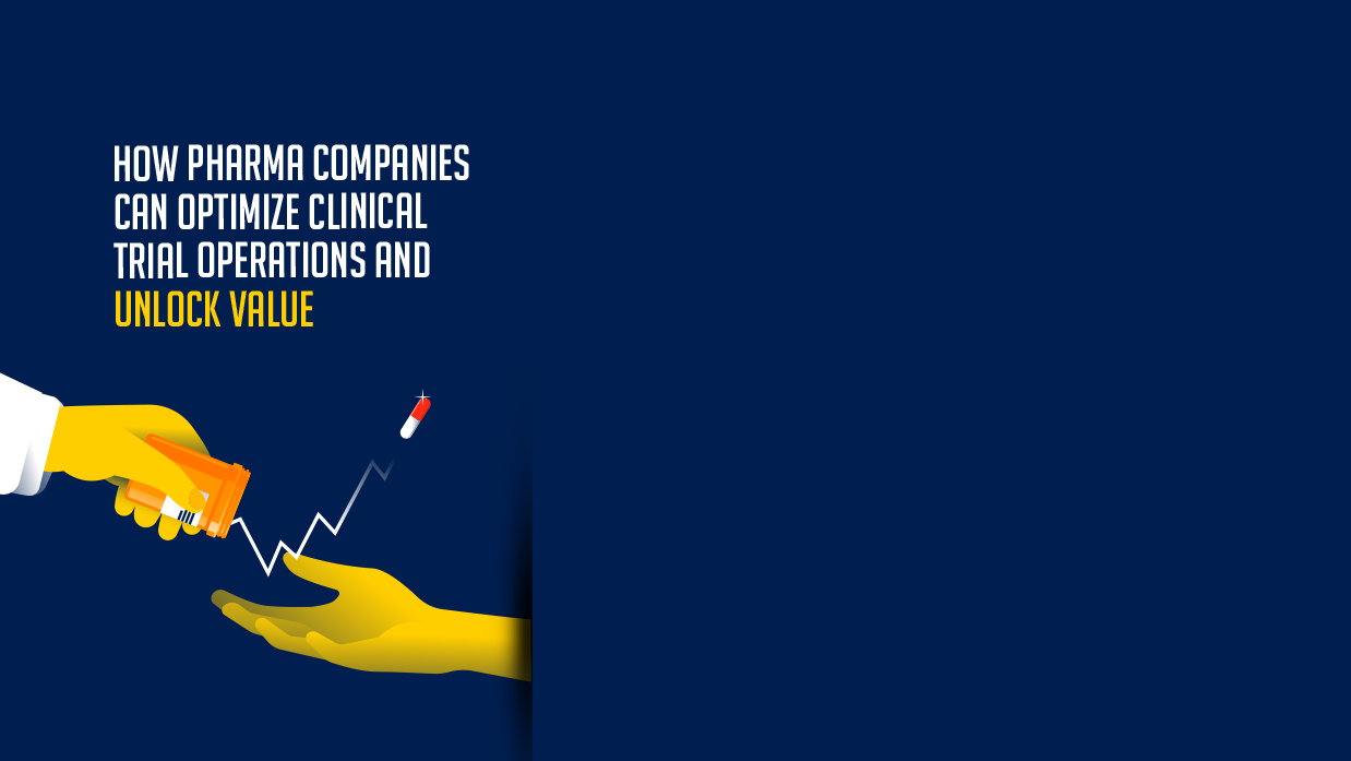 How Pharma Companies Can Optimize Clinical Trial Operations and Unlock Value