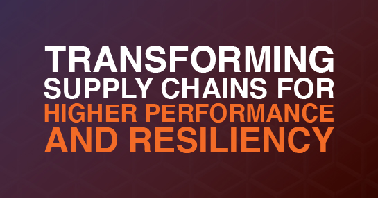 Transforming Supply Chains for Higher Performance and Resiliency 