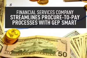 Financial Services Company Streamlines Procure-to-Pay Processes with GEP SMART<sup>™</sup>
